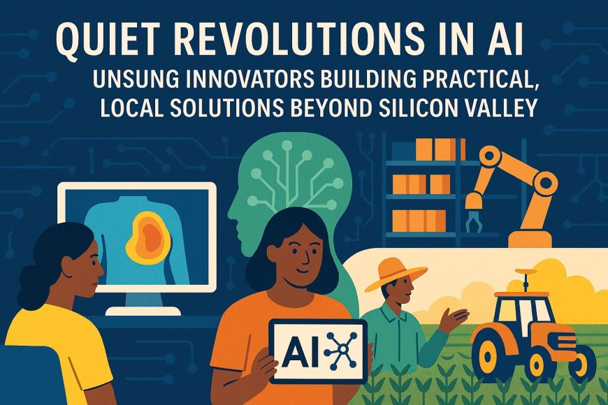 Quiet Revolutions in AI: Unsung Innovators Building Practical, Local Solutions Beyond Silicon Valley