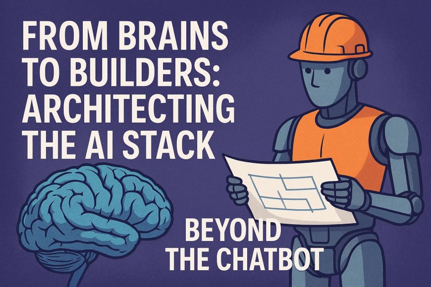 From Brains to Builders: Architecting the AI Stack Beyond the Chatbot