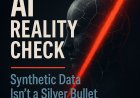 AI Reality Check: Synthetic Data Isn’t a Silver Bullet: The Hidden Risks No One Talks About