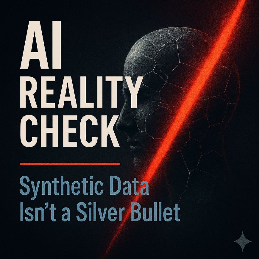 AI Reality Check: Synthetic Data Isn’t a Silver Bullet: The Hidden Risks No One Talks About
