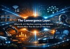 The Convergence Layer: Where AI, IoT, Machine Learning, and Robotics Become More Than the Sum of Their Parts